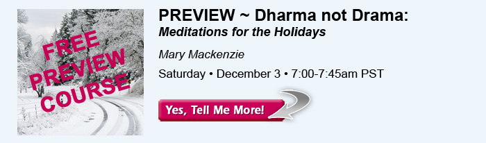 . Preview ~ Dharma not Drama: Meditations for the Holidays, with Mary Mackenzie. Saturday, December 3, 7:00-7:45am PST.